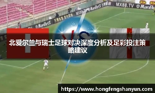北爱尔兰与瑞士足球对决深度分析及足彩投注策略建议