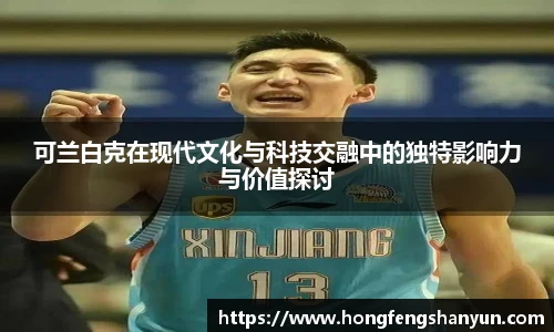 可兰白克在现代文化与科技交融中的独特影响力与价值探讨